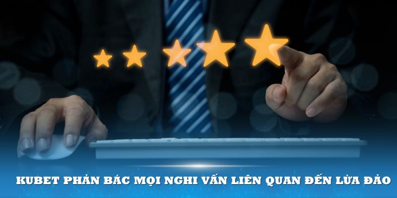 Kubet phản bác mọi nghi vấn liên quan đến lừa đảo