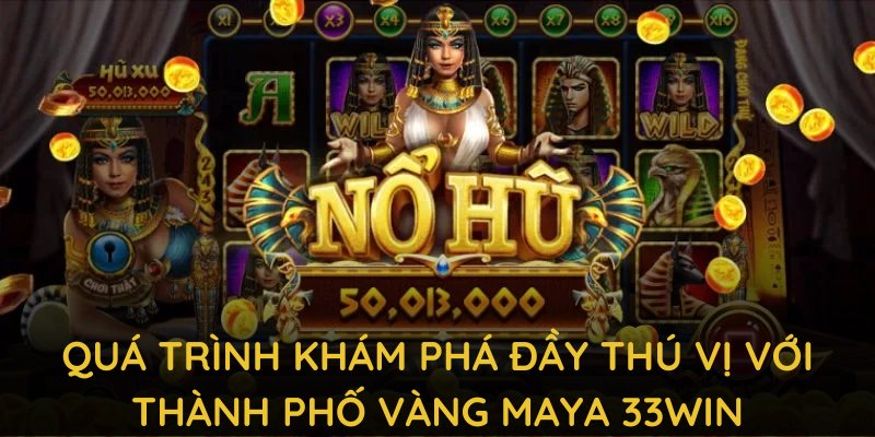 Hãy bắt đầu quá trình khám phá đầy thú vị với thành phố vàng Maya 33WIN 