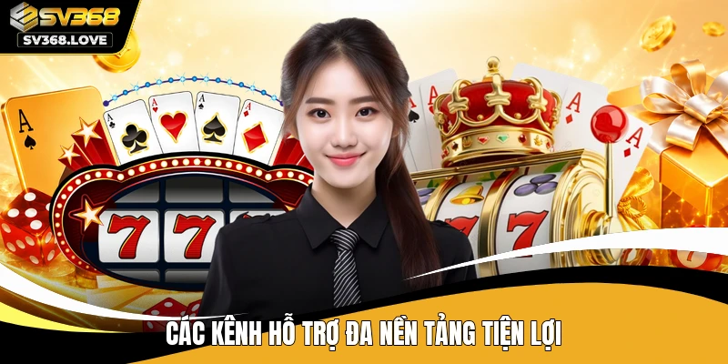 Các kênh hỗ trợ đa nền tảng tiện lợi