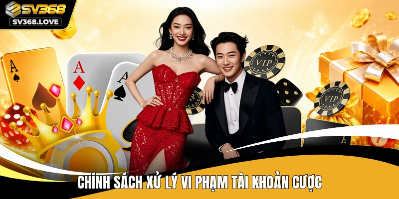 Chính sách xử lý vi phạm tài khoản cược