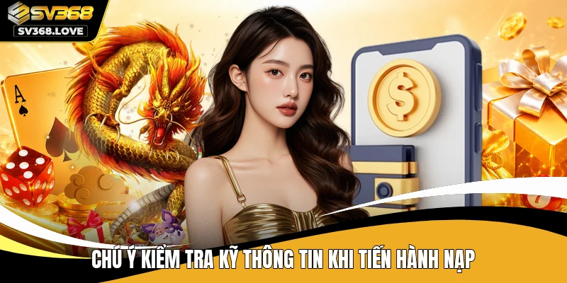 Chú ý kiểm tra kỹ thông tin khi tiến hành nạp