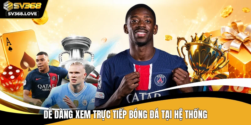Dễ dàng xem trực tiếp bóng đá tại hệ thống