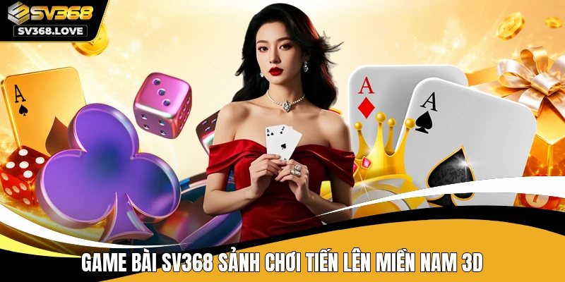 Game bài SV368 sảnh chơi tiến lên miền nam 3D