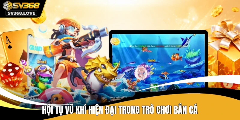Hội tụ vũ khí hiện đại trong trò chơi bắn cá