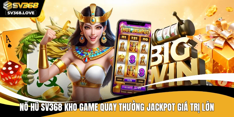 Nổ hũ SV368 kho game quay thưởng jackpot giá trị lớn